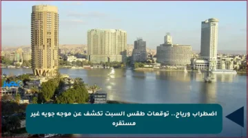 اضطراب ورياح.. توقعات طقس السبت تكشف عن موجة جوية غير مستقرة